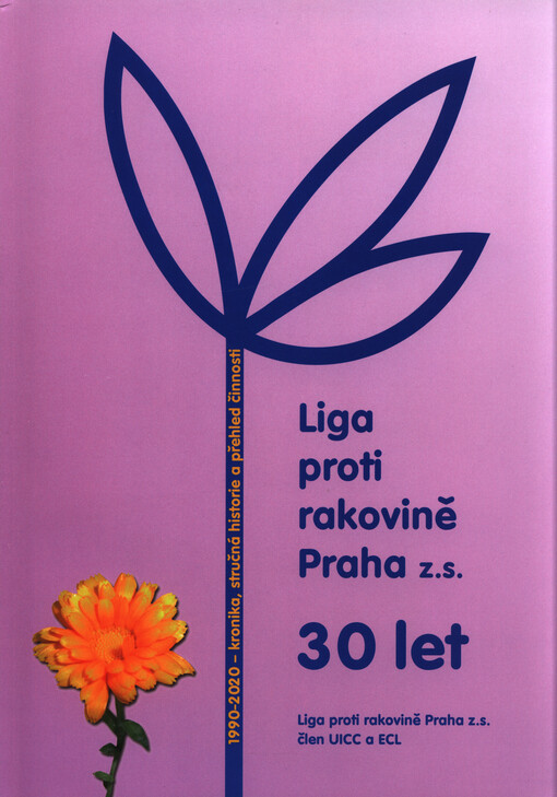 Liga proti rakovině Praha z.s: založena v roce 1990, člen UICC a ECL : kronika, stručná historie a přehled činnosti : 1990-2020 : 30 let