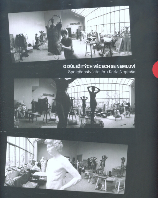 O důležitých věcech se nemluví : společenství ateliéru Karla Nepraše
