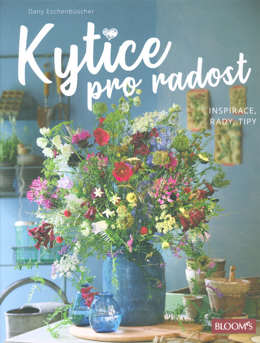 Kytice pro radost : inspirace, rady, tipy