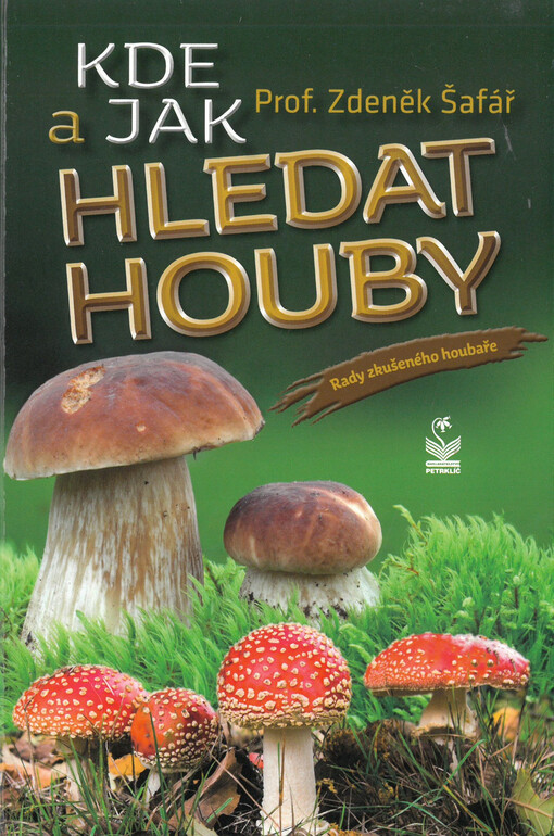 Kde a jak hledat houby : rady zkušeného houbaře