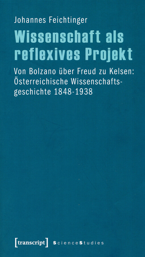 Wissenschaft als reflexives Projekt : von Bolzano über Freud zu Kelsen: österreichische Wissenschaftsgeschichte 1848-1938
