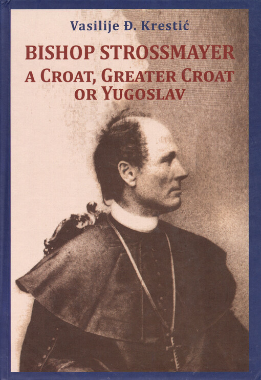 Bishop Strossmayer, a Croat, Greater Croat or Yugoslav = Biskup Štrosmajer, Chrvat, Velikochrvat ili Jugosloven