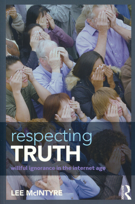 Respecting truth : willful ignorance in the internet age