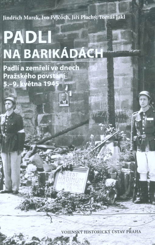 Padli na barikádách: padlí a zemřelí ve dnech Pražského povstání 5.-9. května 1945
