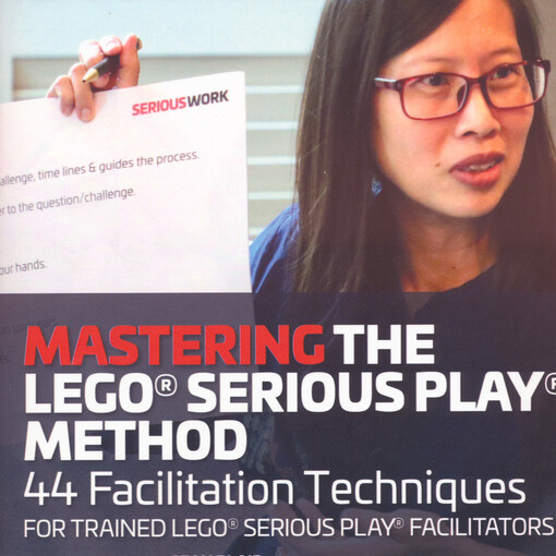 Mastering the LEGO® Serious Play® method : 44 facilitation techniques for trained LEGO® Serious Play® facilitators