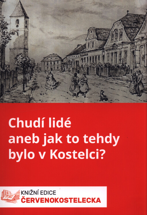 Chudí lidé, aneb, Jak to tehdy bylo v Kostelci?
