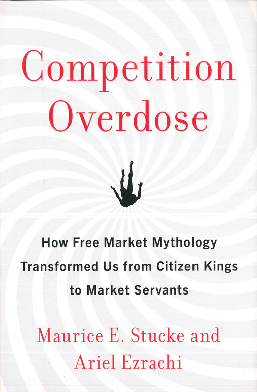 Competition overdose : how free market mythology transformed us from citizen kings to market servants