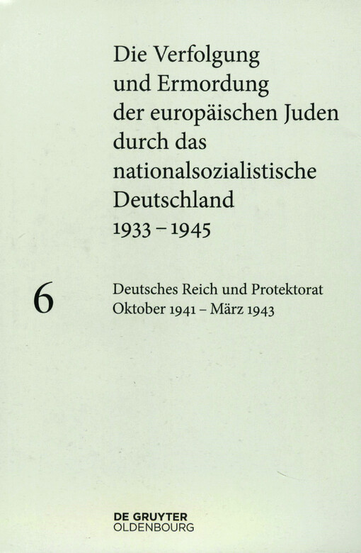 Die Verfolgung und Ermordung der europäischen Juden durch das nationalsozialistische Deutschland 1933-1945. Band 6, Deutsches Reich und Protektorat Böhmen und Mähren Oktober 1941-März 1943