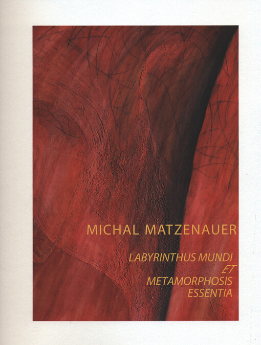 Michal Matzenauer : labyrinthus mundi et metamorphosis essentia