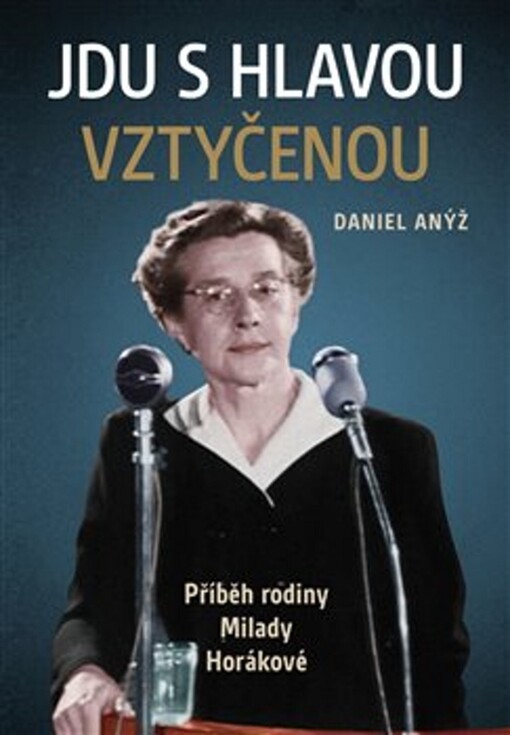 Jdu s hlavou vztyčenou : příběh rodiny Milady Horákové