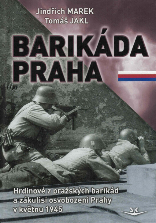 Barikáda Praha: hrdinové z pražských barikád a zákulisí osvobození Prahy v květnu 1945