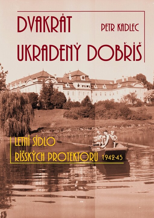 Dvakrát ukradený Dobříš : letní sídlo říšských protektorů 1942-1945
