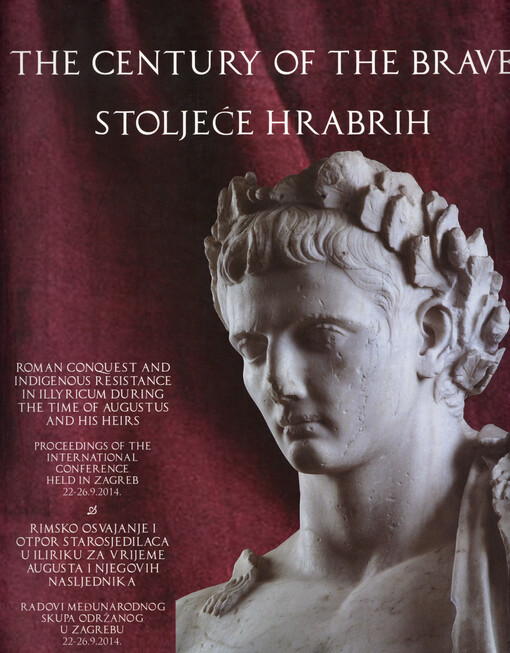 The century of the brave : Roman conquest and indigenous resistance in Illyricum during the time of Augustus and his heirs = Stoljeće hrabrih : rimsko osvajanje i otpor starosjedilaca u Iliriku za vrijeme Augusta i njegovih nasljednika : proceedings of th