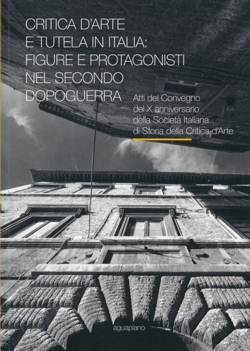 Critica d'arte e tutela in Italia : figure e protagonisti nel secondo dopoquerra : atti del Convegno del X anniversario della Società Italiana di storia della critica d'arte (SISCA) Perugia, 17-19 Novembre 2015