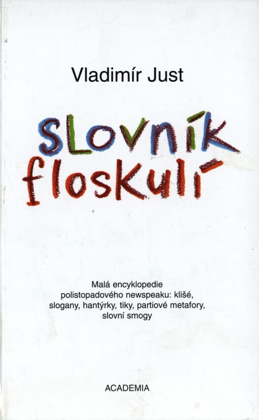 Slovník floskulí :malá encyklopedie polistopadového newspeaku: klišé, slogany, hantýrky, tiky, partiové metafory, slovní smogy