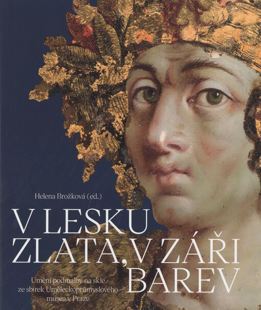 V lesku zlata, v záři barev : umění podmalby na skle ze sbírek Uměleckoprůmyslového musea v Praze