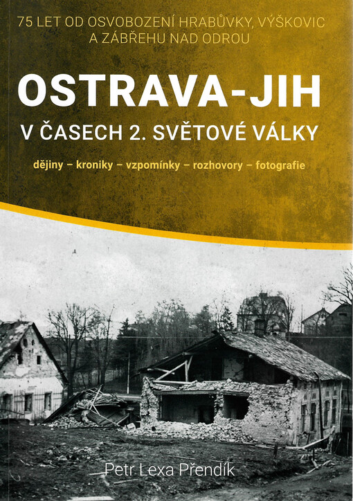 Ostrava-Jih v časech 2. světové války : dějiny - kroniky - vzpomínky - rozhovory - fotografie : 75 let od osvobození Hrabůvky, Výškovic a Zábřehu nad Odrou