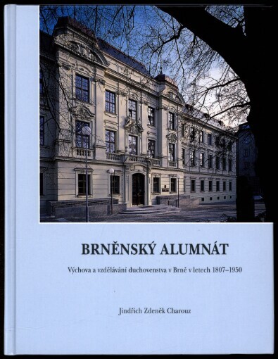 Brněnský alumnát: výchova a vzdělávání duchovenstva v Brně v letech 1807-1950 : vydáno k 200. výročí založení Biskupského alumnátu v Brně