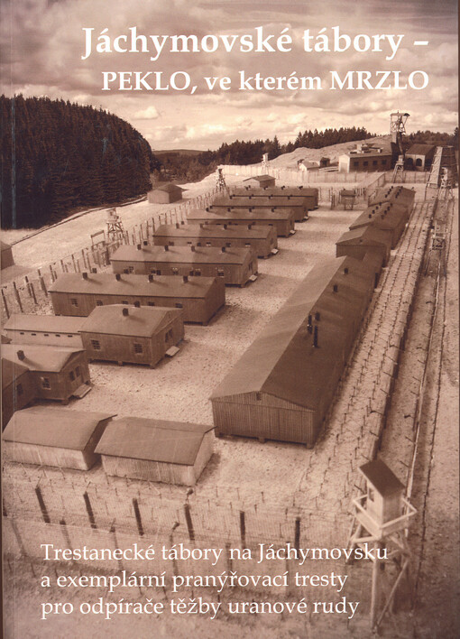 Jáchymovské tábory - Peklo ve kterém mrzlo : trestanecké tábory nas Jáchymovsku a exemplární pranýřovací tresty pro odpírače těžby uranové rudy