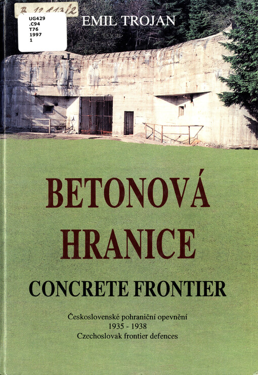 Betonová hranice :československé pohraniční opevnění 1935-1938 = Concrete frontier : Czechoslovak frontier defences 1935-1938