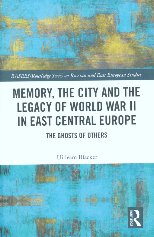 Memory, the city and the legacy of World War II in East Central Europe : the ghosts of others