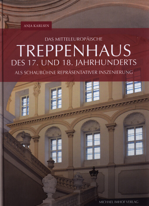 Das mitteleuropäische Treppenhaus des 17. und 18. Jahrhunderts als Schaubühne repräsentativer Inszenierung : Architektur, künstlerische Ausstattung und Rezeption