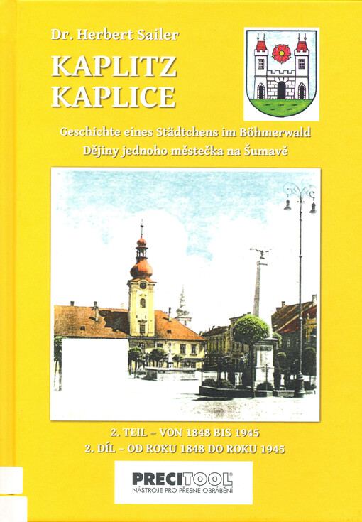 Kaplitz : Geschichte eines Städtchens im Böhmerwald : von den Anfängen bis zur Vertreibung seiner deutschen Einwohner. 2. Teil , Von 1848 bis 1945 = Kaplice : dějiny jednoho městečka na Šumavě : od počátků až k vyhnání jeho německých obyvatel. 2. Díl, Od 