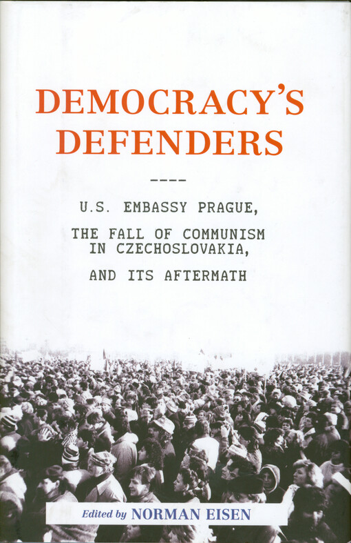 Democracy's defenders : U.S. Embassy Prague, the fall of communism in Czechoslovakia, and its aftermath