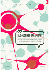Budoucnost organizací : průvodce budováním organizací v 21. století na základě evoluce lidského uvažování  (odkaz v elektronickém katalogu)