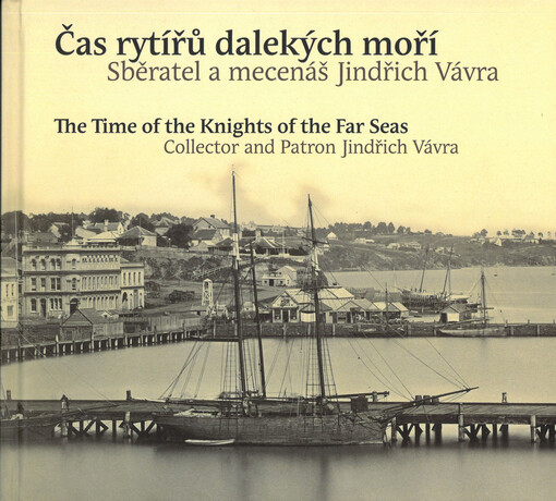 Čas rytířů dalekých moří : sběratel a mecenáš Jindřich Vávra = The time of the knights of the far seas : collector and patron Jindřich Vávra