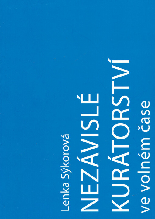 Nezávislé kurátorství ve volném čase : nezávislý kurátor a umělec-kurátor na české vizuální scéně 2000-2016 = Independent curating as a leisure activity : an independent curator and artist-curator on the Czech visual art scene in 2000-2016