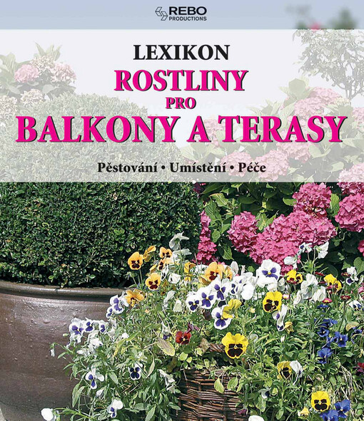 Rostliny pro balkony a terasy: lexikon : pěstování, umístění, péče