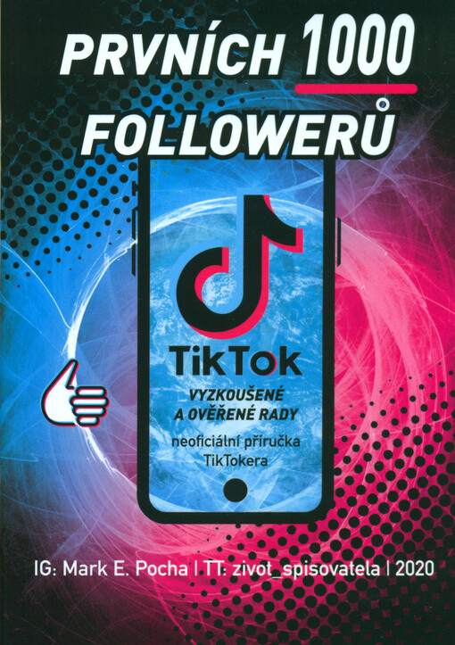 Tik Tok : prvních 1000 followerů : vyzkoušené a ověřené rady . neoficiální příručka Tik Tokera