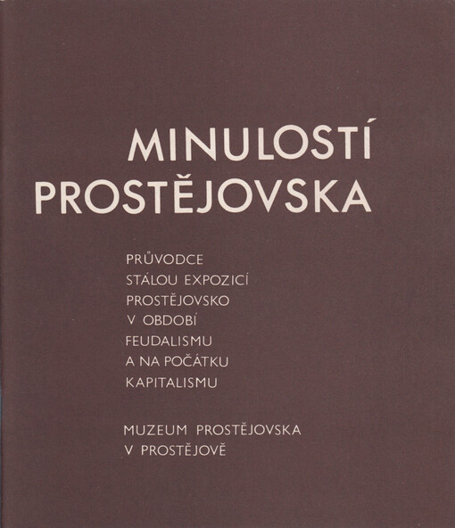 Minulostí Prostějovska: Průvodce stálou expozicí Prostějovsko v období feudalismu a na počátku kapitalismu, Prostějov, Muzeum Prostějovska