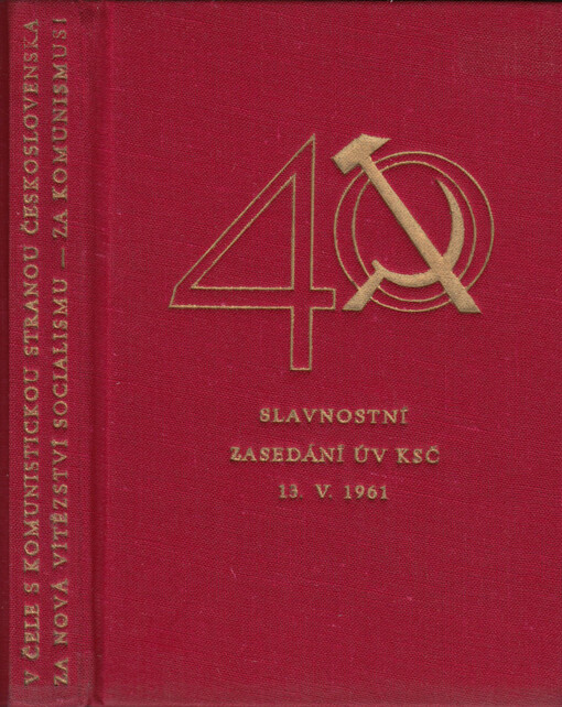 V čele s Komunistickou stranou Československa za nové vítězství socialismu - za komunismus: Slavnostní zasedání ÚV KSČ 13.5.1961 na počest 40. výročí založení strany : [Sborník projevů