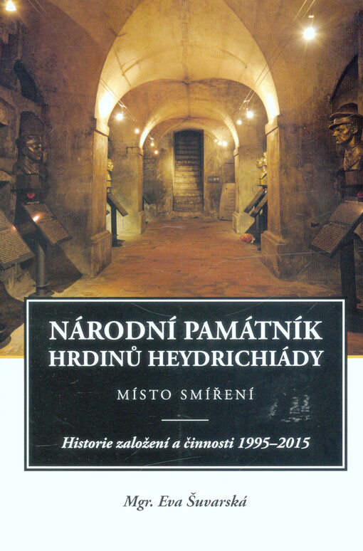 Národní památník hrdinů heydrichiády : místo smíření : historie založení a činnosti 1995-2015