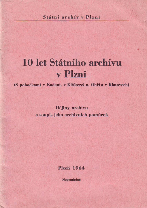10 let Státního archívu v Plzni (s pobočkami v Kadani, v Klášterci nad Ohří a v Klatovech): dějiny archívu a soupis jeho archívních pomůcek
