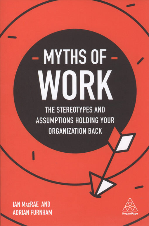 Myths of work : the stereotypes and assumptions holding your organization back
