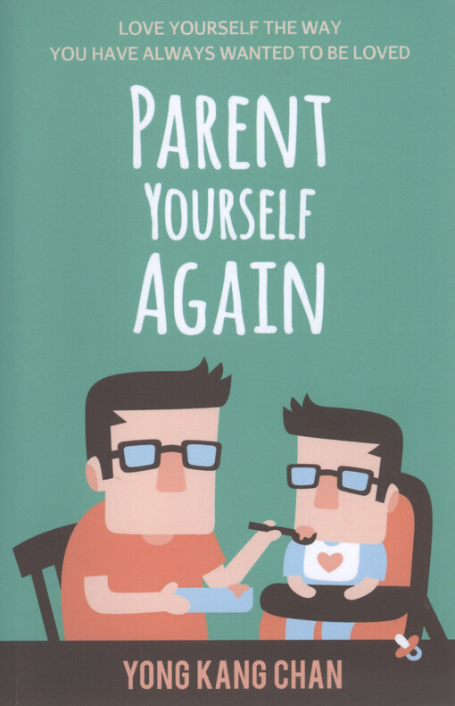 Parent yourself again : love yourself the way you have always wanted to be loved