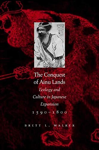 The conquest of Ainu lands :ecology and culture in Japanese expansion, 1590-1800