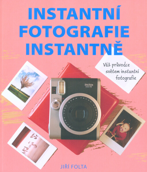Instantní fotografie instantně : váš průvodce světem instantní fotografie