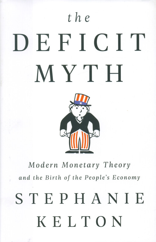 The deficit myth : modern monetary theory and the birth of the people's economy