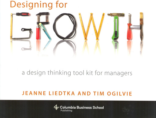Designing for growth : a design thinking tool kit for managers