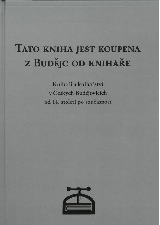 Tato kniha jest koupena z Budějc od knihaře : knihaři a knihařství v Českých Budějovicích od 14. století po současnost