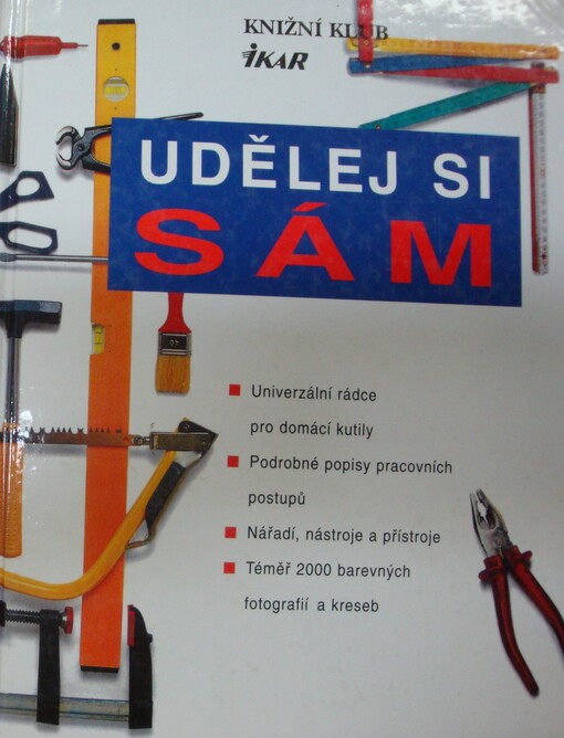 Udělej si sám : univerzální rádce pro domácí kutily - podrobné popisy pracovních postupů - nářadí, nástroje a přístroje - téměř 2000 názorných barevných fotografií a kreseb
