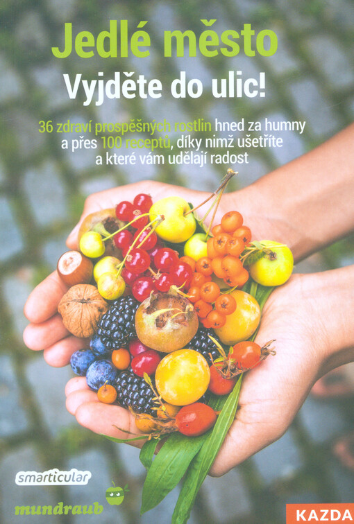 Jedlé město - Vyjděte do ulic! : 36 zdraví prospěšných rostlin hned za humny a přes 100 receptů, díky nimž ušetříte a které vám udělají radost