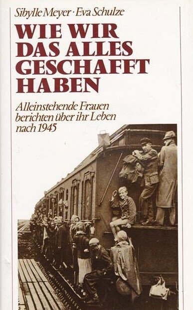 Wie wir das alles geschafft haben: Alleinstehende Frauen berichten uber ihr Leben nach 1945 (German Edition)