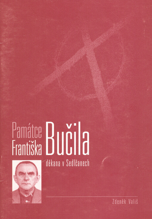Památce Františka Bučila, děkana v Sedlčanech : k 50. výročí jeho předčasné smrti v nemocnici věznice č. 2 Praha-Pankrác