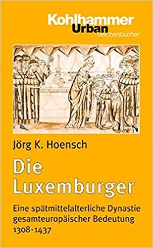 Die Luxemburger: Eine spatmittelalterliche Dynastie gesamteuropaischer Bedeutung 1308-1437 (Kohlhammer Urban-Taschenbucher) (German Edition)