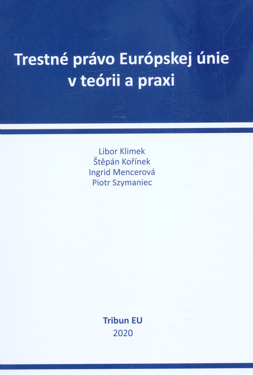 Trestné právo Európskej únie v teórii a praxi : zborník vedeckých príspevkov so zameraním na teoretické a praktické otázky trestného práva Európskej únie, vrátane judikatúry Súdneho dvora Európskej únie